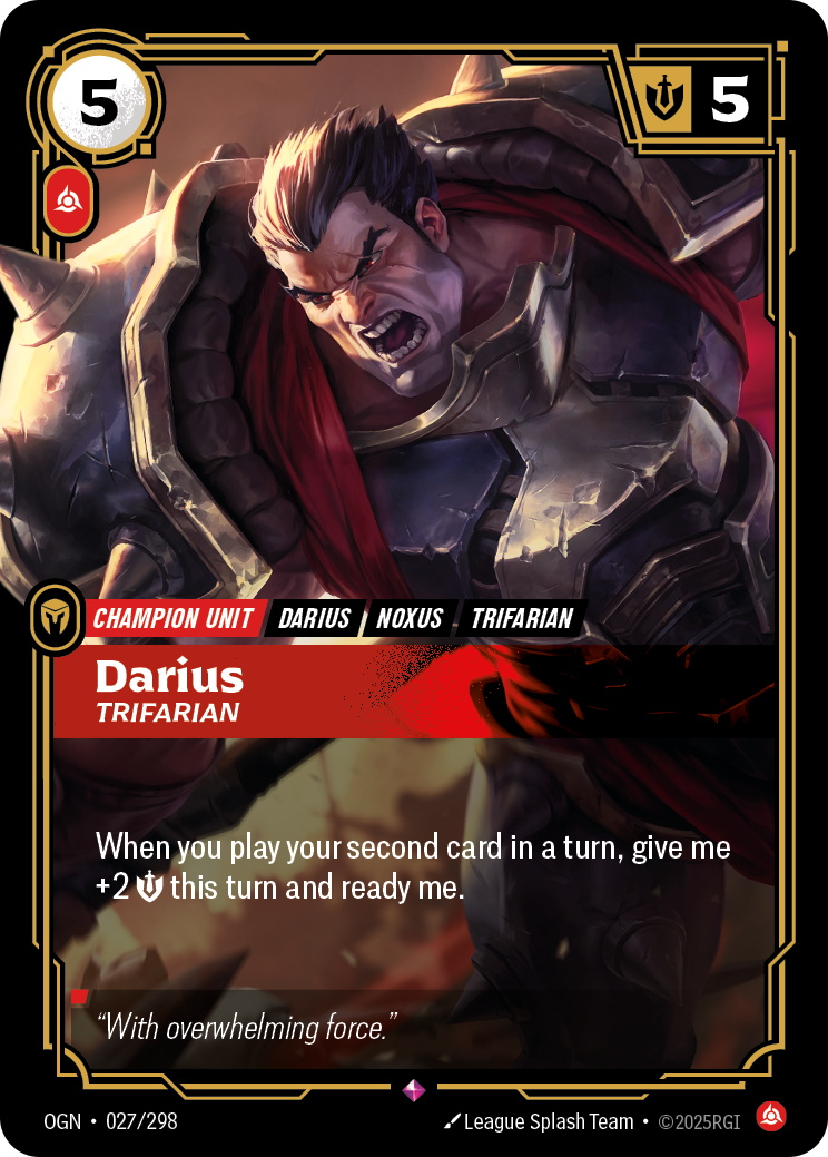 Riftbound Unit: Darius, Trifarian. When you play your second card in a turn, give me +2 [S] this turn and ready me.