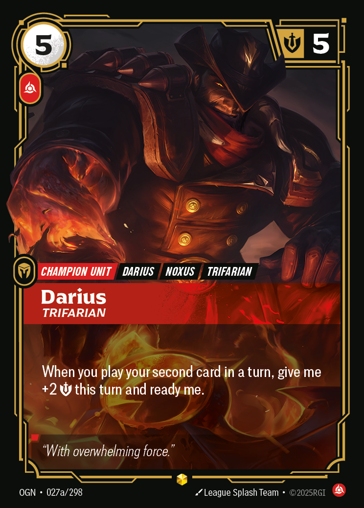 Riftbound Unit: Darius, Trifarian. When you play your second card in a turn, give me +2 [S] this turn and ready me.