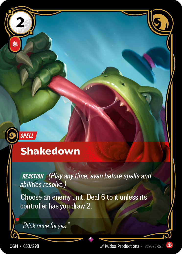 Riftbound Spell: Shakedown. [Reaction] (Play any time, even before spells and abilities resolve.)
Choose an enemy unit. Deal 6 to it unless its controller has you draw 2.