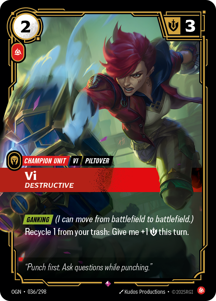 Riftbound Unit: Vi, Destructive. [Ganking] (I can move from battlefield to battlefield.)
Recycle 1 from your trash: Give me +1 [S] this turn.