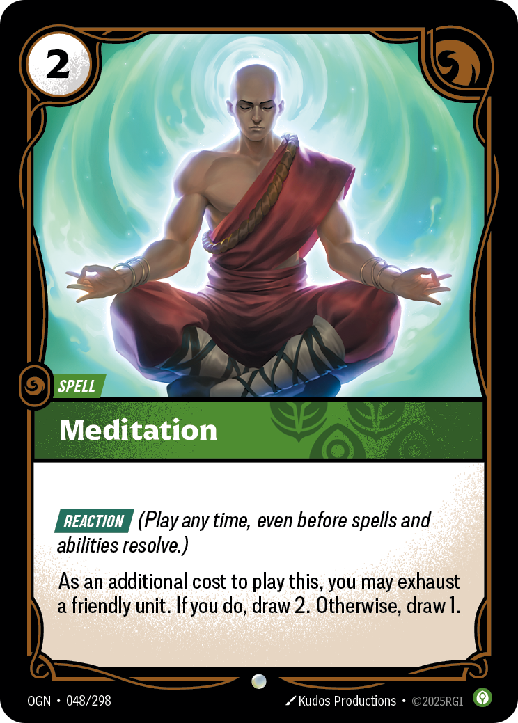Riftbound Spell: Meditation. [Reaction] (Play any time, even before spells and abilities resolve.)
As an additional cost to play this, you may exhaust a friendly unit. If you do, draw 2. Otherwise, draw 1.