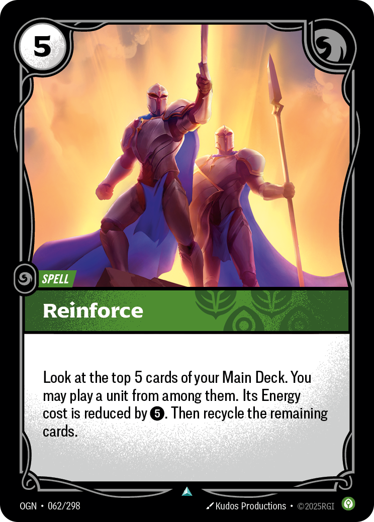 Riftbound Spell: Reinforce. Look at the top 5 cards of your Main Deck. You may banish a unit from among them, then play it, reducing its cost by [5]. Recycle the remaining cards.