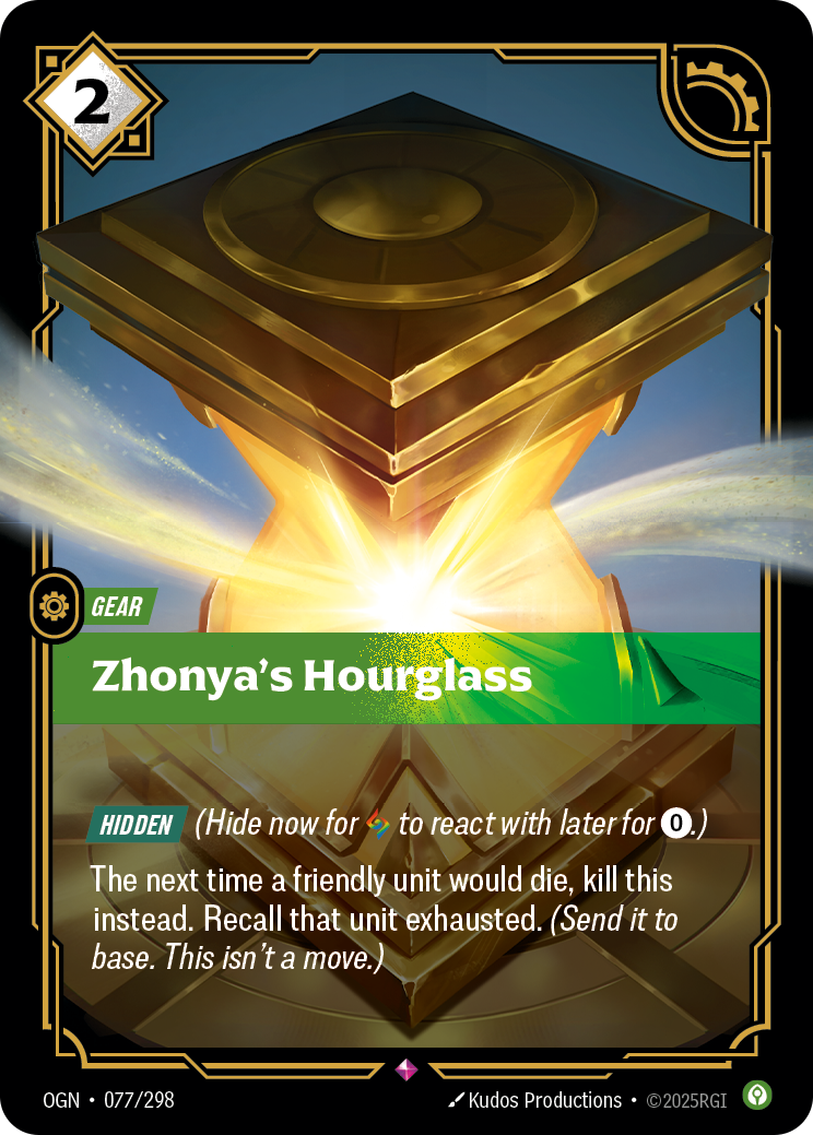Riftbound Gear: Zhonya's Hourglass. [Hidden] (Hide now for [A] to react with later for [0].)
The next time a friendly unit would die, kill this instead. Recall that unit exhausted. (Send it to base. This isn't a move.)