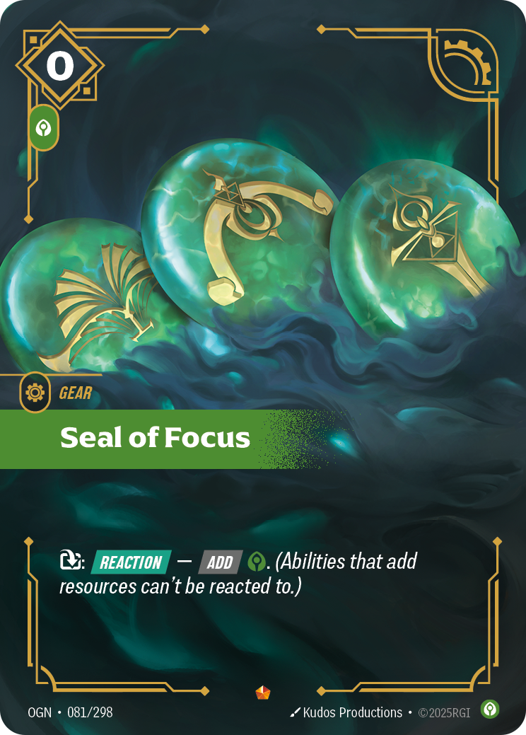 Riftbound Gear: Seal of Focus. [T]: [Reaction] — [Add] [C]. (Abilities that add resources can't be reacted to.)