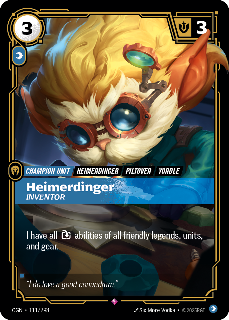 Riftbound Unit: Heimerdinger, Inventor. I have all [T] abilities of all friendly legends, units, and gear.