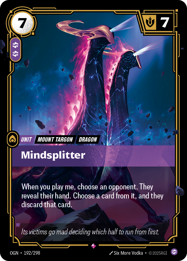 Riftbound Unit: Mindsplitter. When you play me, choose an opponent. They reveal their hand. Choose a card from it, and they discard that card.