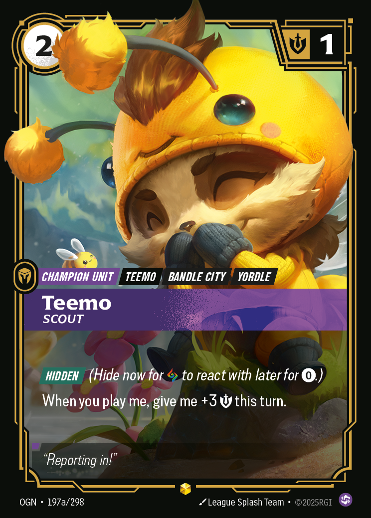 Riftbound Unit: Teemo, Scout. [Hidden] (Hide now for [A] to react with later for [0].)
When you play me, give me +3 [S] this turn.
