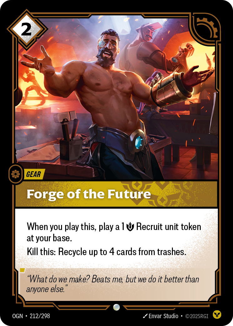 Riftbound Gear: Forge of the Future. When you play this, play a 1 [S] Recruit unit token at your base.
Kill this: Recycle up to 4 cards from trashes.
