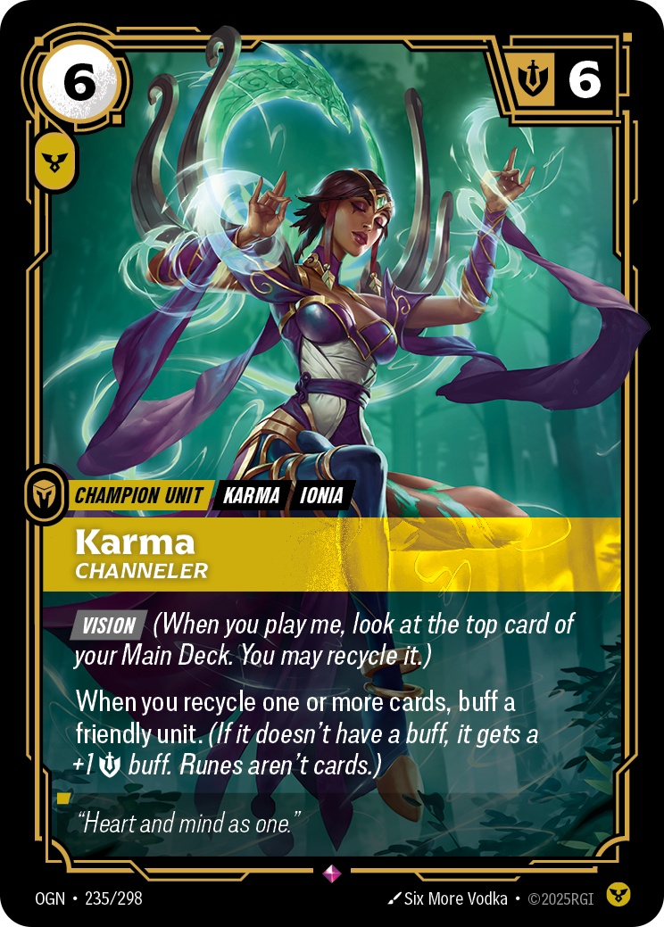 Riftbound Unit: Karma, Channeler. [Vision] (When you play me, look at the top card of your Main Deck. You may recycle it.)
When you recycle one or more cards, buff a friendly unit. (If it doesn't have a buff, it gets a +1 [M] buff. Runes aren't cards.)