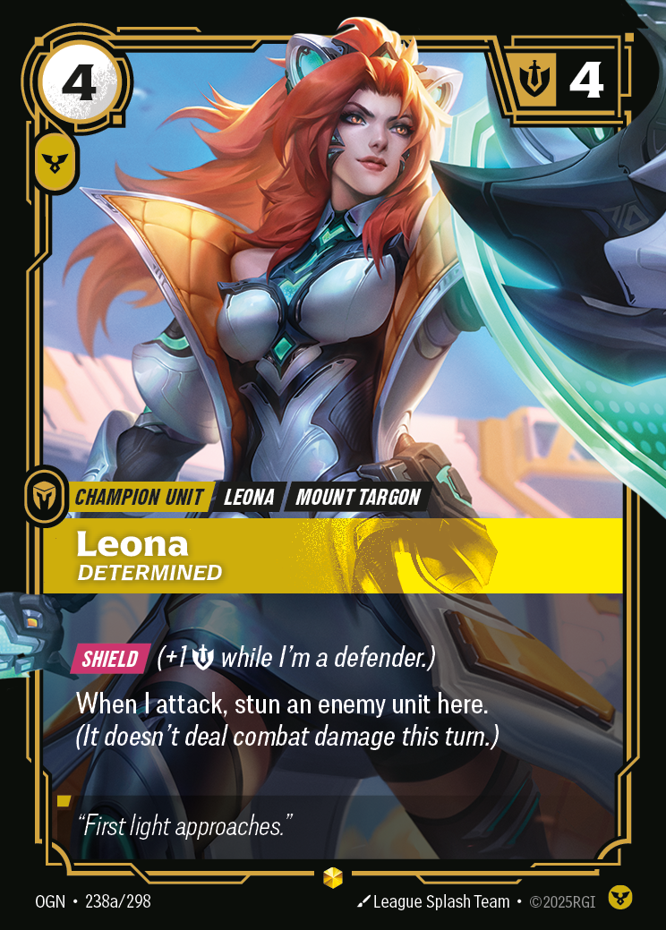 Riftbound Unit: Leona, Determined. [Shield] (+1 [S] while I'm a defender.)
When I attack, stun an enemy unit here. (It doesn't deal combat damage this turn.)