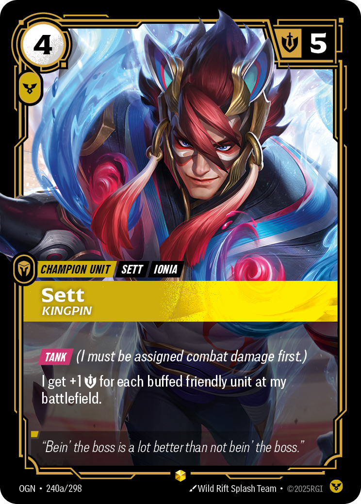 Riftbound Unit: Sett, Kingpin. [Tank] (I must be assigned combat damage first.)
I get +1 [S] for each buffed friendly unit at my battlefield.