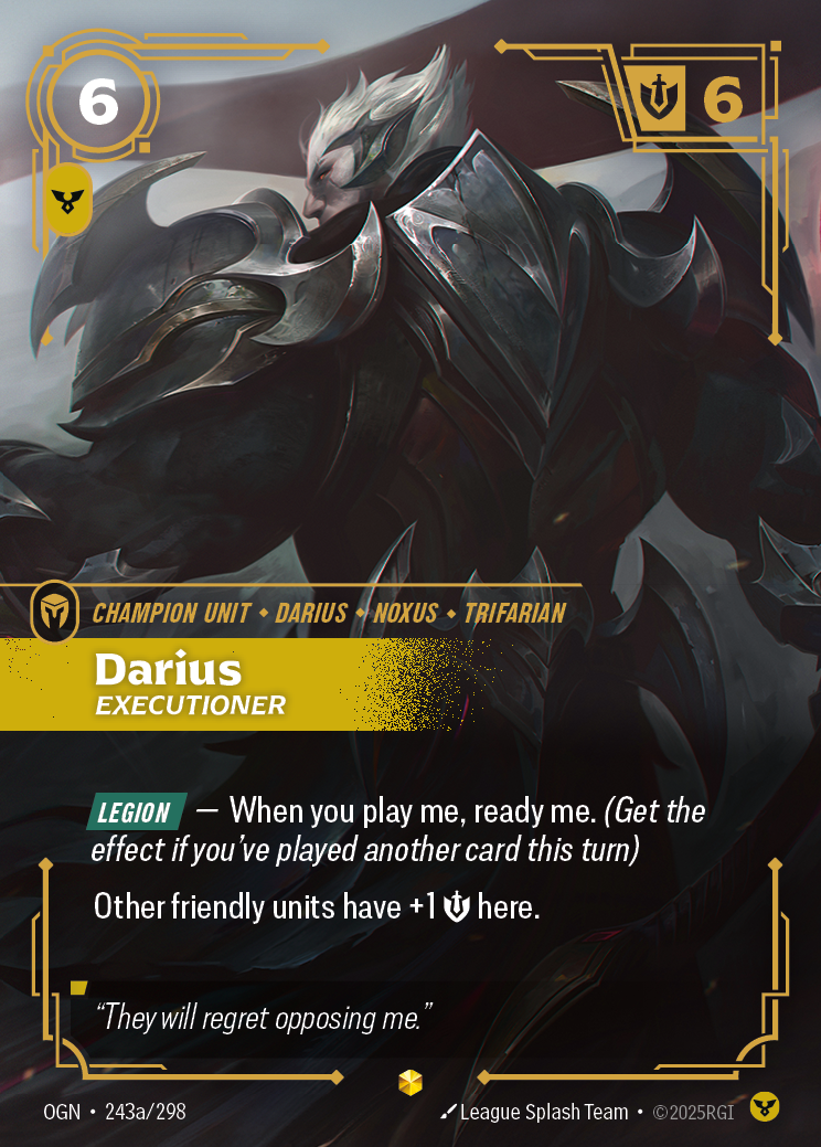 Riftbound Unit: Darius, Executioner. [Legion] — When you play me, ready me. (Get the effect if you've played another card this turn)
Other friendly units have +1 [S] here.