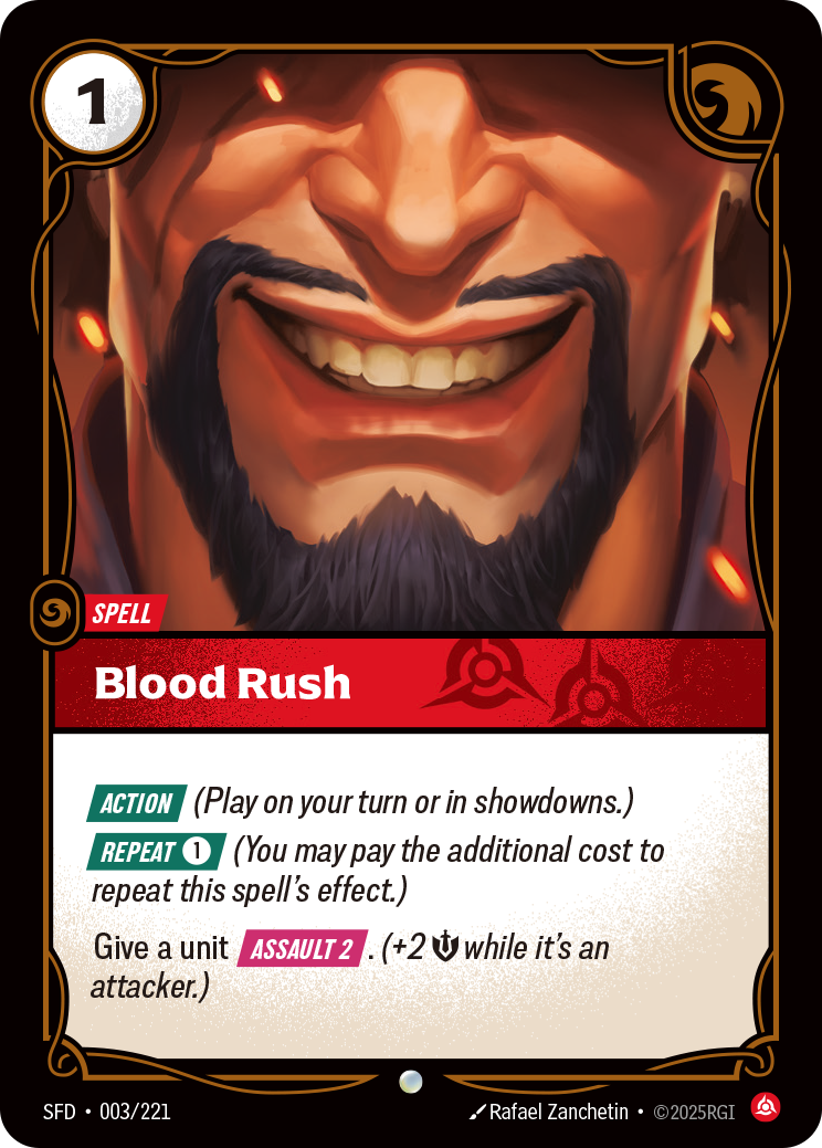 Riftbound Spell: Blood Rush. [Action] (Play on your turn or in showdowns.)
[Repeat] [1] (You may pay the additional cost to repeat this spell's effect.)
Give a unit [Assault 2]. (+2 [M] while it's an attacker.)