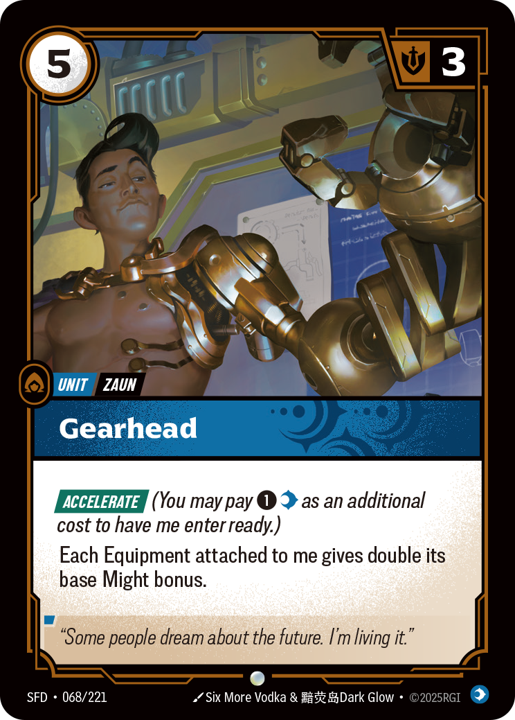 Riftbound Unit: Gearhead. [Accelerate] (You may pay [1][C] as an additional cost to have me enter ready.)
Each Equipment attached to me gives double its base Might bonus.