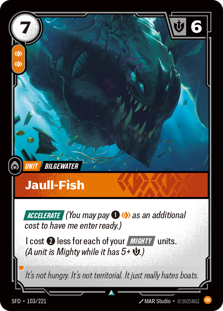 Riftbound Unit: Jaull-Fish. [Accelerate] (You may pay [1][C] as an additional cost to have me enter ready.)
I cost [2] less for each of your [Mighty] units. (A unit is Mighty while it has 5+ [S].)