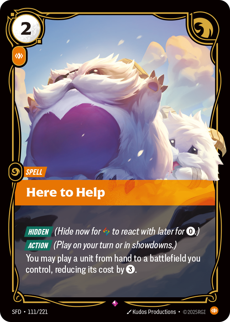 Riftbound Spell: Here to Help. [Hidden] (Hide now for [A] to react with later for [0].)
[Action] (Play on your turn or in showdowns.)
You may play a unit from hand to a battlefield you control, reducing its cost by [3].