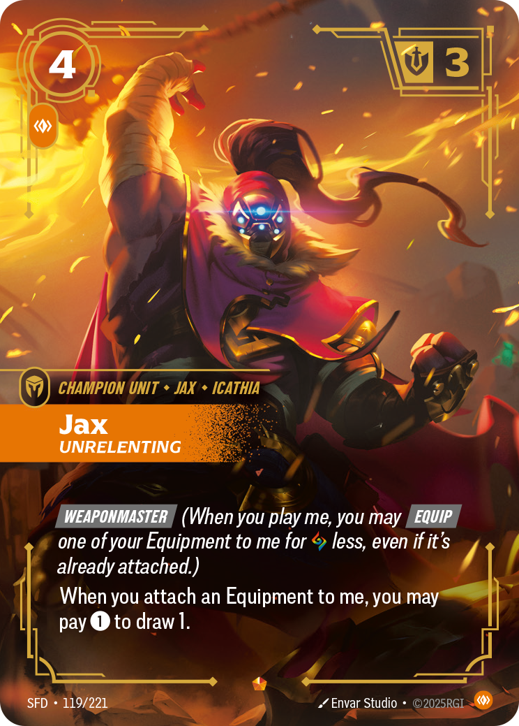Riftbound Unit: Jax, Unrelenting. [Weaponmaster] (When you play me, you may [Equip] one of your Equipment to me for [A] less, even if it's already attached.)
When you attach an Equipment to me, you may pay [1] to draw 1.