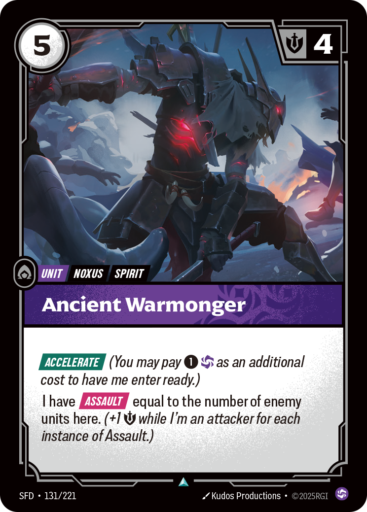 Riftbound Unit: Ancient Warmonger. [Accelerate] (You may pay [1][C] as an additional cost to have me enter ready.)
I have [Assault] equal to the number of enemy units here. (+1 [S] while I'm an attacker for each instance of Assault.)