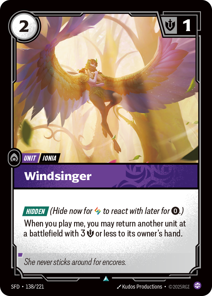 Riftbound Unit: Windsinger. Hidden (Hide now for [A] to react with later for [0].)
When you play me, you may return another unit at a battlefield with 3 [S] or less to its owner's hand.