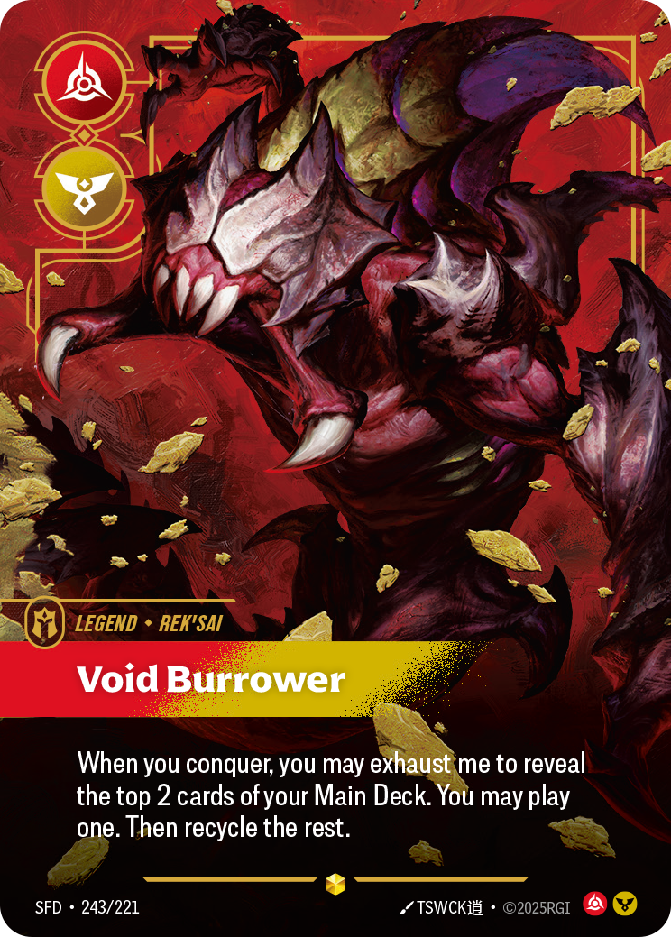 Riftbound Legend: Void Burrower. When you conquer, you may exhaust me to reveal the top 2 cards of your Main Deck. You may banish one, then play it. Recycle the rest.