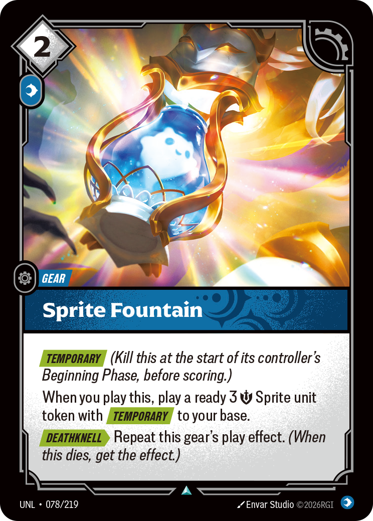 Riftbound Gear: Sprite Fountain. [Temporary] (Kill this at the start of its controller's Beginning Phase, before scoring.)
When you play this, play a ready 3 [S] Sprite unit token with [Temporary] to your base.
[Deathknell][>] Repeat this gear's play effect. (When this dies, get the effect.)