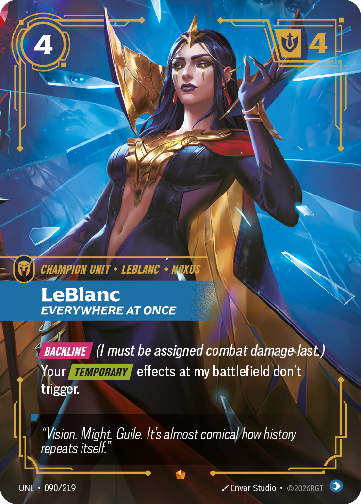 Riftbound Unit: LeBlanc, Everywhere at Once. [Backline] (I must be assigned combat damage last.)
Your [Temporary] effects at my battlefield don't trigger.
