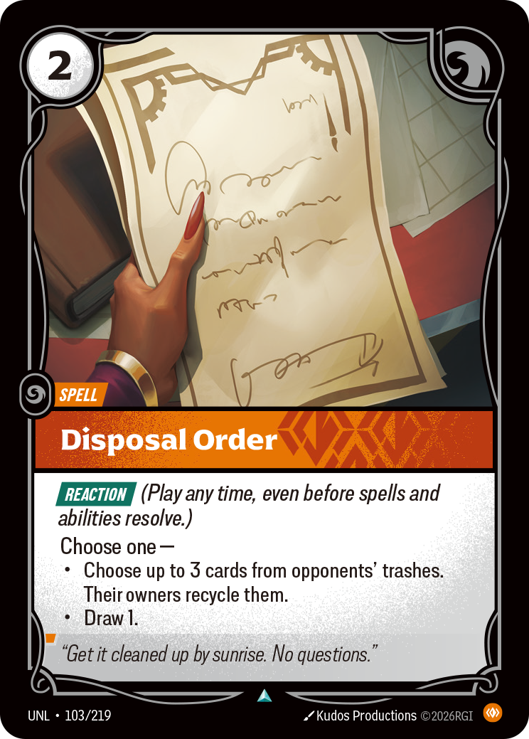 Riftbound Spell: Disposal Order. [Reaction] (Play any time, even before spells and abilities resolve.)
Choose one —
- Choose up to 3 cards from opponents' trashes. Their owners recycle them.
- Draw 1.