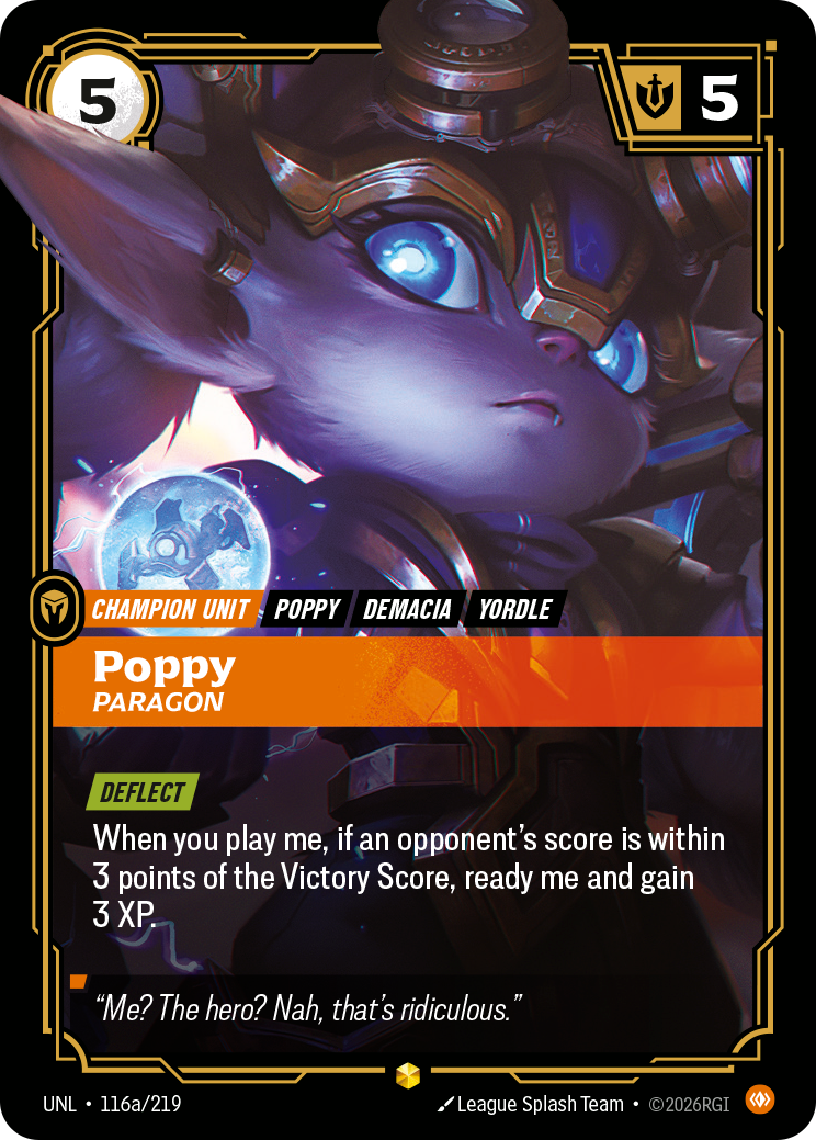 Riftbound Unit: Poppy, Paragon. [Deflect]
When you play me, if an opponent's score is within 3 points of the Victory Score, ready me and gain 3 XP.