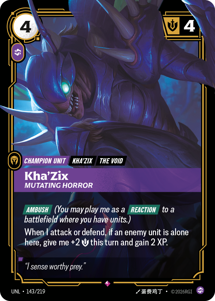 Riftbound Unit: Kha'Zix, Mutating Horror. [Ambush] (You may play me as a [Reaction] to a battlefield where you have units.)
When I attack or defend, if an enemy unit is alone here, give me +2 [S] this turn and gain 2 XP.