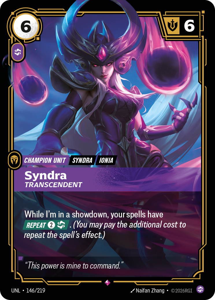 Riftbound Unit: Syndra, Transcendent. While I'm in a showdown, your spells have [Repeat] [2][C]. (You may pay the additional cost to repeat the spell's effect.)