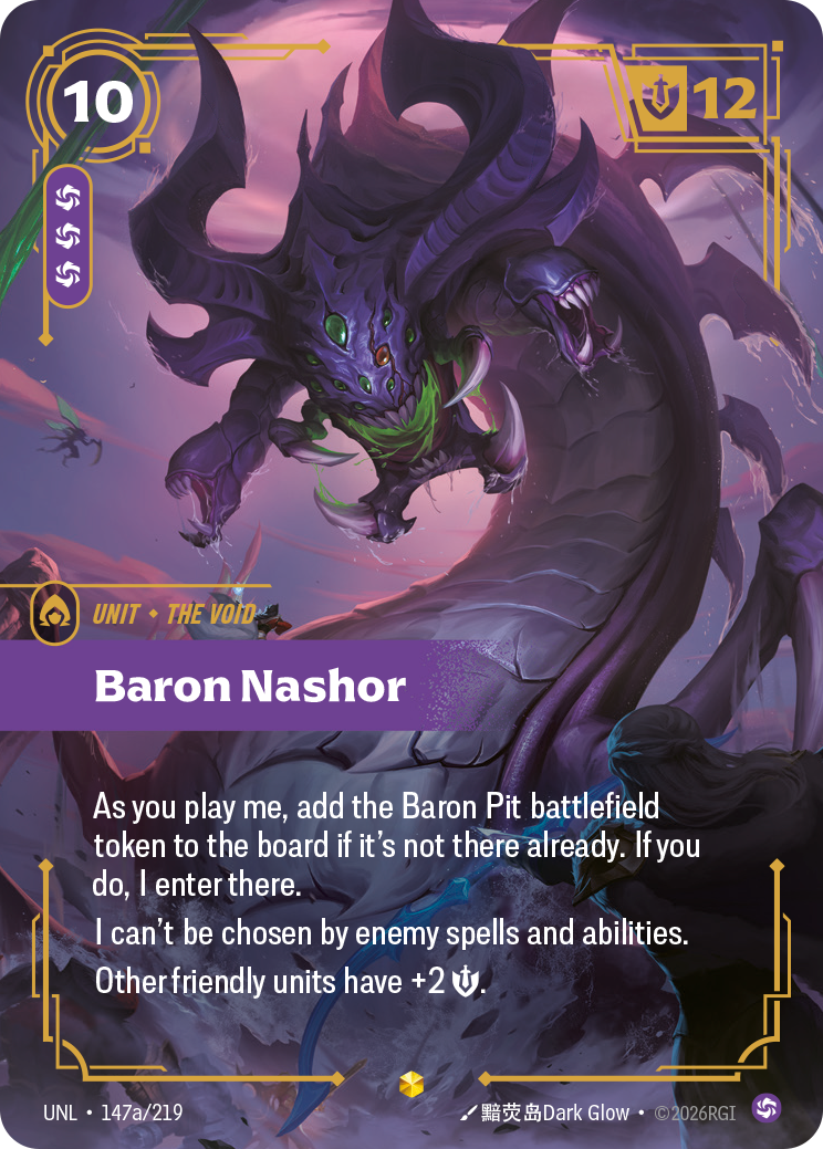 Riftbound Unit: Baron Nashor. As you play me, add the Baron Pit battlefield token to the board if it's not there already. If you do, I enter there.
I can't be chosen by enemy spells and abilities.
Other friendly units have +2 [S].