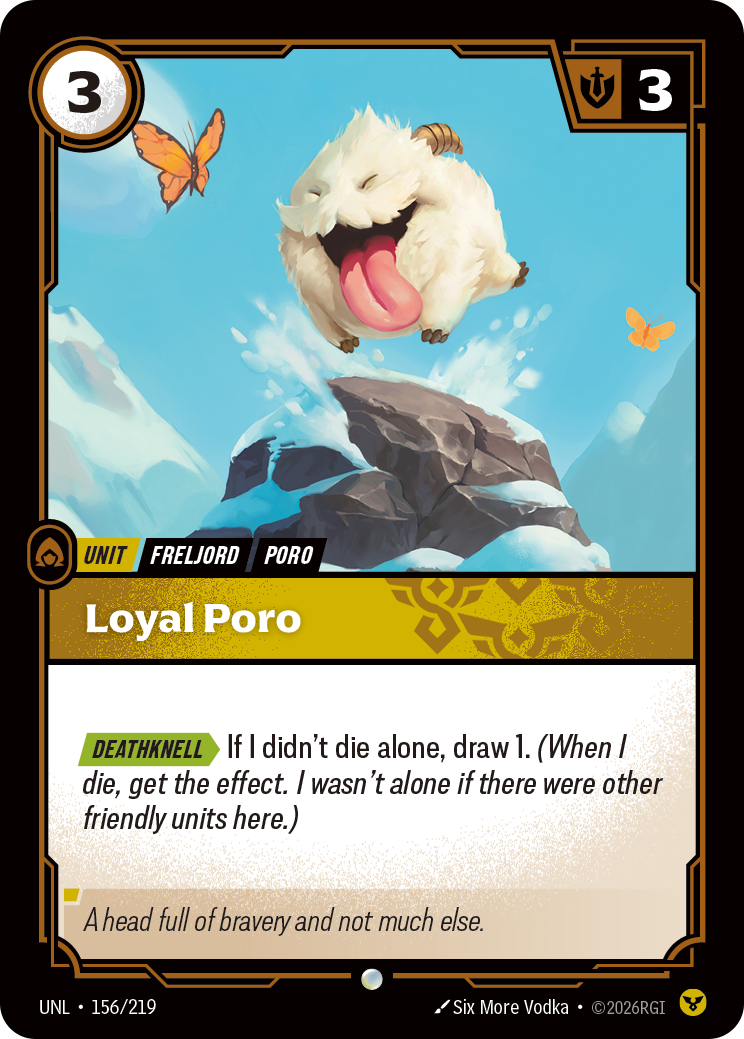 Riftbound Unit: Loyal Poro. [Deathknell][>] If I didn't die alone, draw 1. (When I die, get the effect. I wasn't alone if there were other friendly units here.)