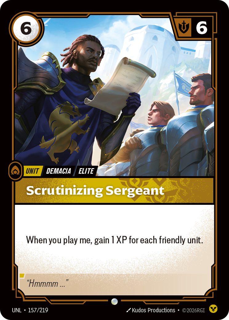 Riftbound Unit: Scrutinizing Sergeant . When you play me, gain 1 XP for each friendly unit.