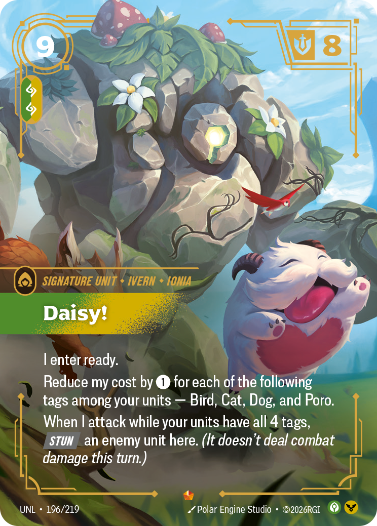 Riftbound Unit: Daisy!. I enter ready.
Reduce my cost by [1] for each of the following tags among your units — Bird, Cat, Dog, and Poro.
When I attack while your units have all 4 tags, [Stun] an enemy unit here. (It doesn't deal combat damage this turn.)