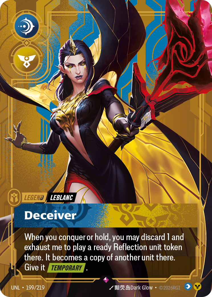 Riftbound Legend: Deceiver. When you conquer or hold, you may discard 1 and exhaust me to play a ready Reflection unit token there. It becomes a copy of another unit there. Give it [Temporary].