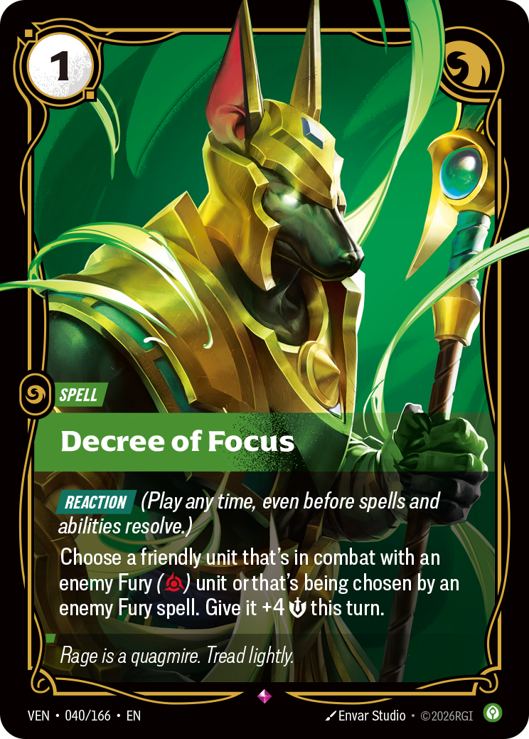 Riftbound Spell: Decree of Focus. [Reaction] (Play any time, even before spells and abilities resolve.)
Choose a friendly unit that's in combat with an enemy Fury ([R]) unit or that's being chosen by an enemy Fury spell. Give it +4 [S] this turn.