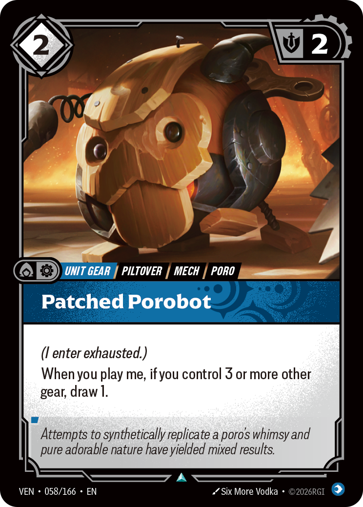 Riftbound Unit, Gear: Patched Porobot. (I enter exhausted.)
When you play me, if you control 3 or more other gear, draw 1.