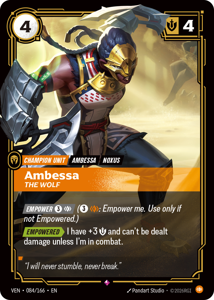 Riftbound Unit: Ambessa, The Wolf. [Empower] [3][C] ([3][C]: Empower me. Use only if not Empowered.)
[Empowered][>] I have +3 [S] and can't be dealt damage unless I'm in combat.