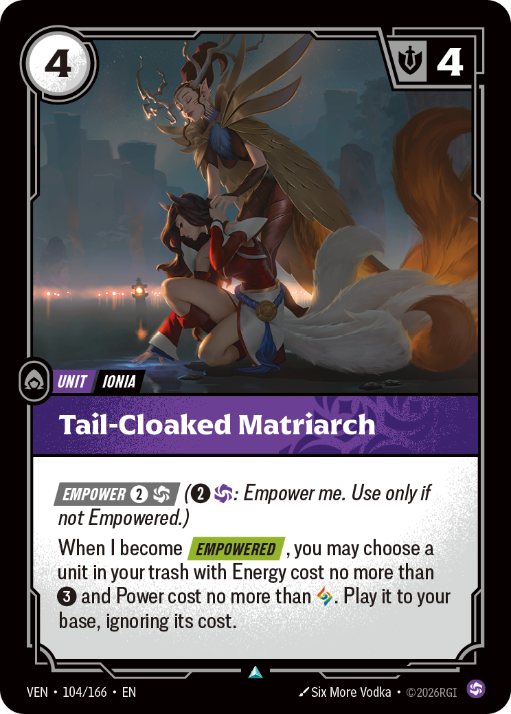 Riftbound Unit: Tail-Cloaked Matriarch. [Empower] [2][C] ([2][C]: Empower me. Use only if not Empowered.)
When I become [Empowered], you may choose a unit in your trash with Energy cost no more than [3] and Power cost no more than [A]. Play it to your base, ignoring its cost.