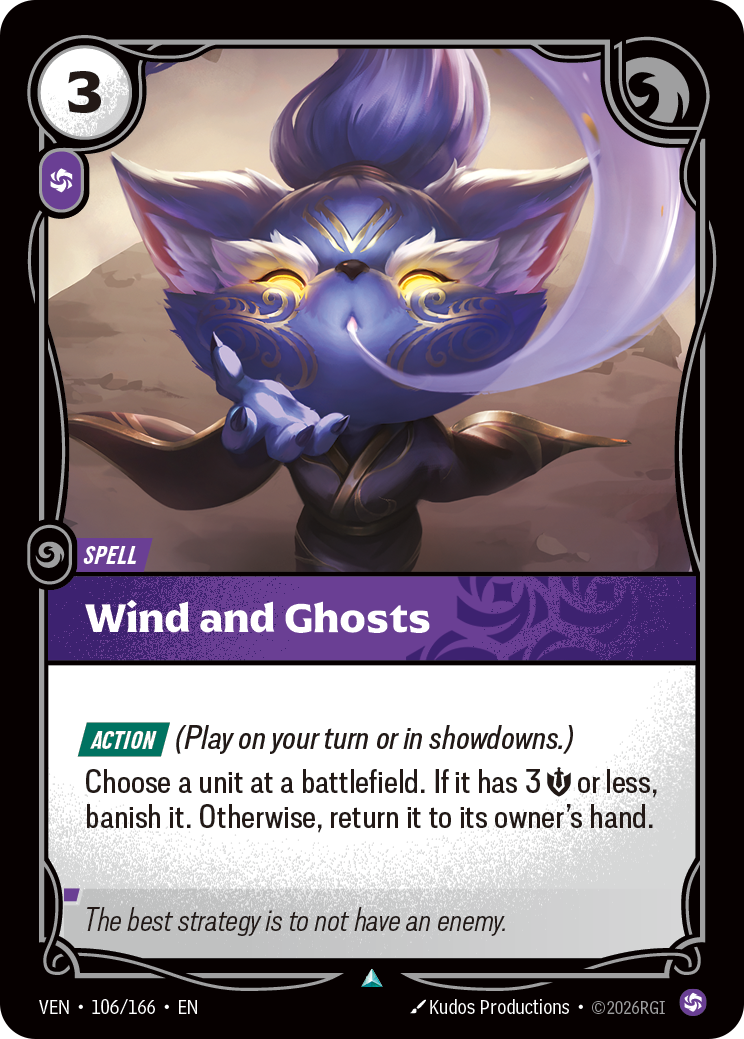 Riftbound Spell: Wind and Ghosts. [Action] (Play on your turn or in showdowns.)
Choose a unit at a battlefield. If it has 3 [S] or less, banish it. Otherwise, return it to its owner's hand.