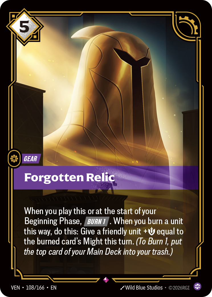 Riftbound Gear: Forgotten Relic. When you play this or at the start of your Beginning Phase, [Burn 1]. When you burn a unit this way, do this: Give a friendly unit +[S] equal to the burned card's Might this turn. (To Burn 1, put the top card of your Main Deck into your trash.)