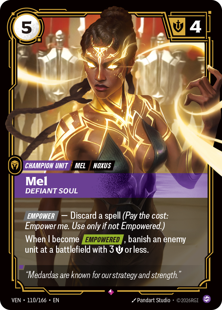 Riftbound Unit: Mel, Defiant Soul. [Empower] — Discard a spell (Pay the cost: Empower me. Use only if not Empowered.)
When I become [Empowered], banish an enemy unit at a battlefield with 3 [S] or less.