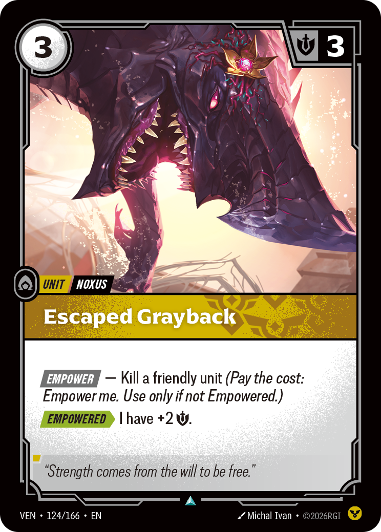 Riftbound Unit: Escaped Grayback. [Empower] — Kill a friendly unit (Pay the cost: Empower me. Use only if not Empowered.)
[Empowered][>] I have +2 [S].