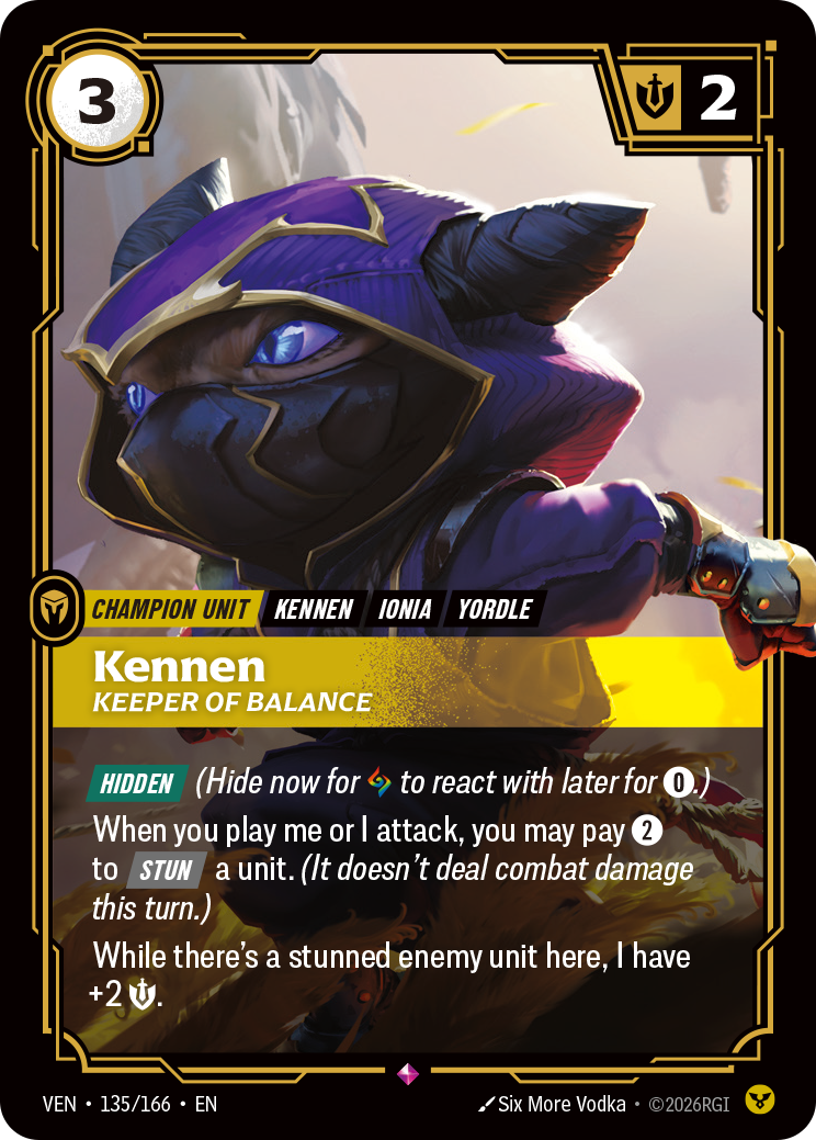 Riftbound Unit: Kennen, Keeper of Balance. [Hidden] (Hide now for [A] to react with later for [0].)
When you play me or I attack, you may pay [2] to [Stun] a unit. (It doesn't deal combat damage this turn.)
While there's a stunned enemy unit here, I have +2 [S].