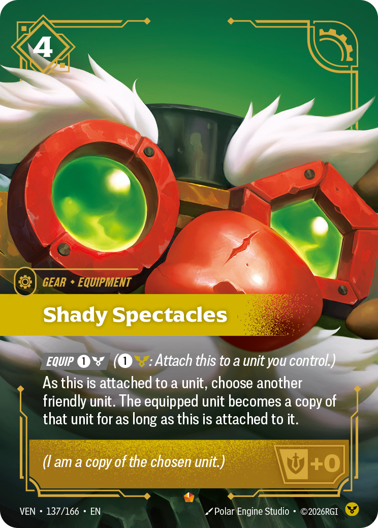 Riftbound Gear: Shady Spectacles. [Equip] [1][C] ([1][C]: Attach this to a unit you control.)
As this is attached to a unit, choose another friendly unit. The equipped unit becomes a copy of that unit for as long as this is attached to it.
